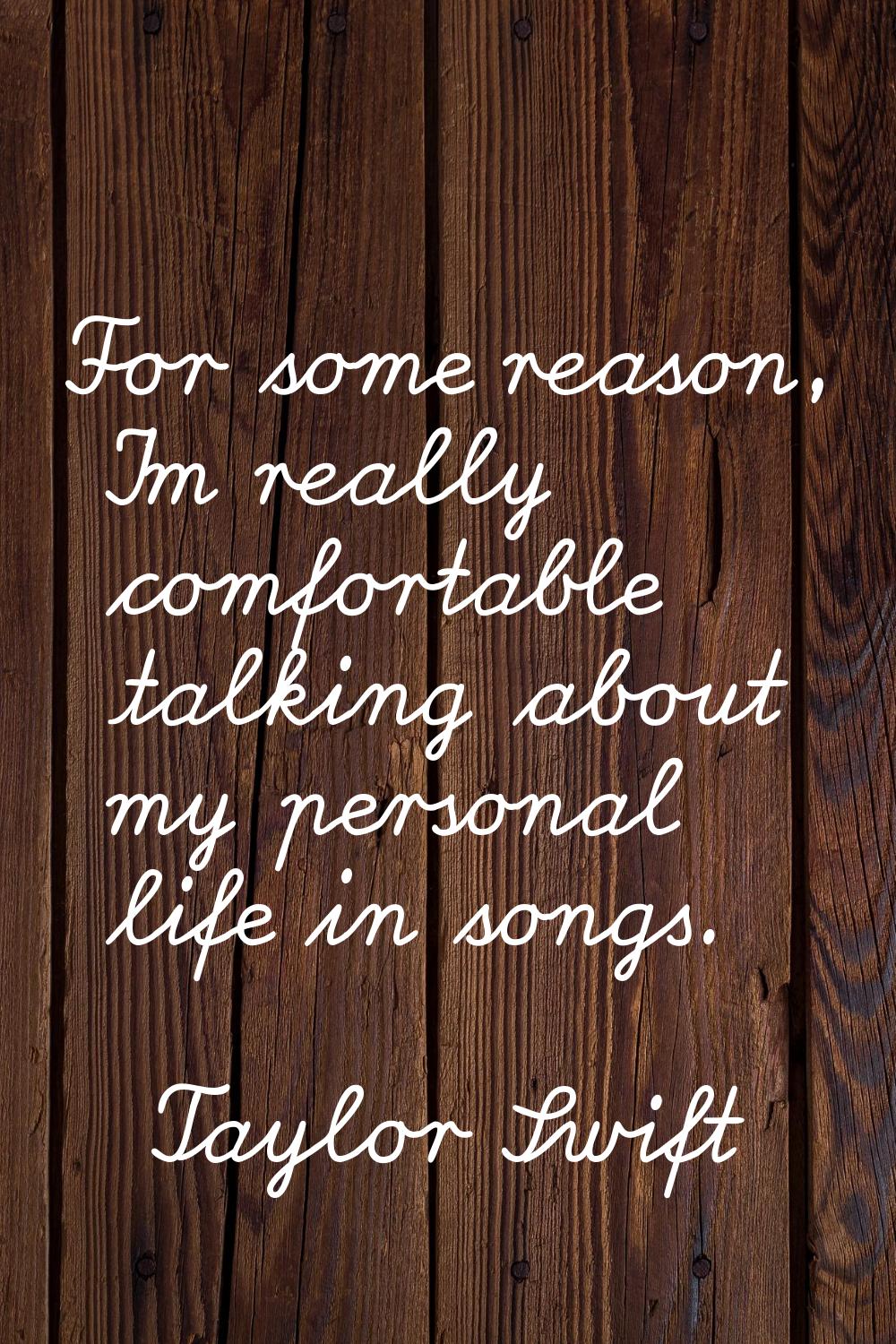 For some reason, I'm really comfortable talking about my personal life in songs.