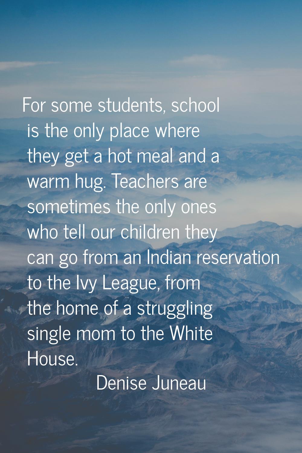 For some students, school is the only place where they get a hot meal and a warm hug. Teachers are 
