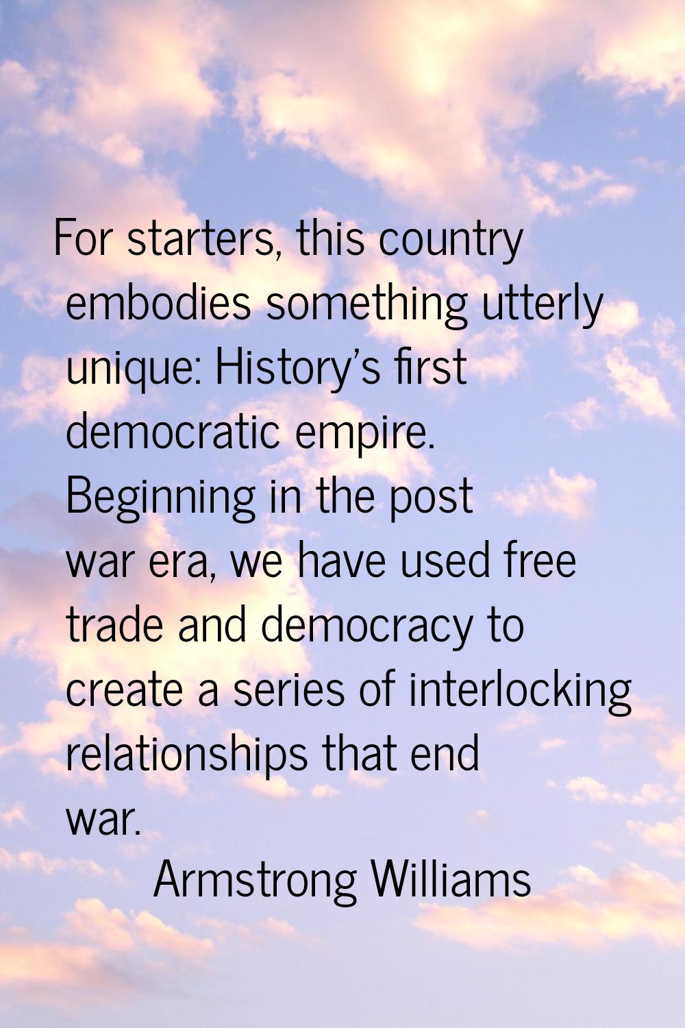 For starters, this country embodies something utterly unique: History's first democratic empire. Be