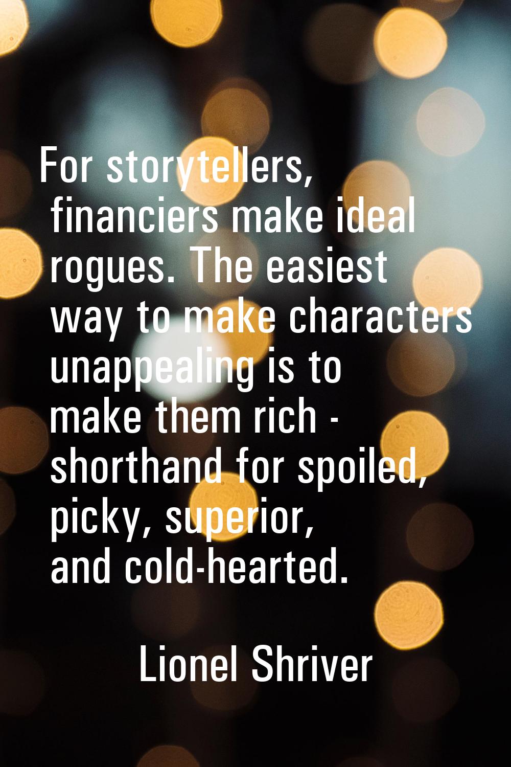 For storytellers, financiers make ideal rogues. The easiest way to make characters unappealing is t
