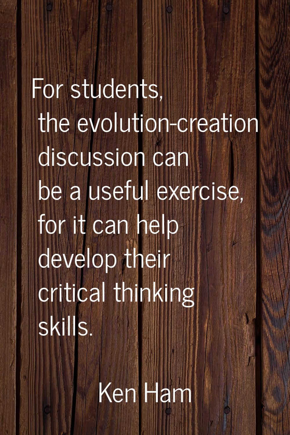 For students, the evolution-creation discussion can be a useful exercise, for it can help develop t