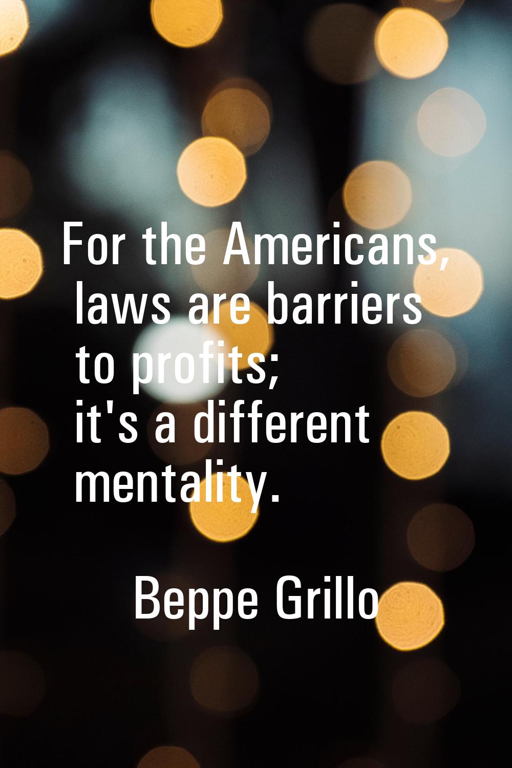 For the Americans, laws are barriers to profits; it's a different mentality.