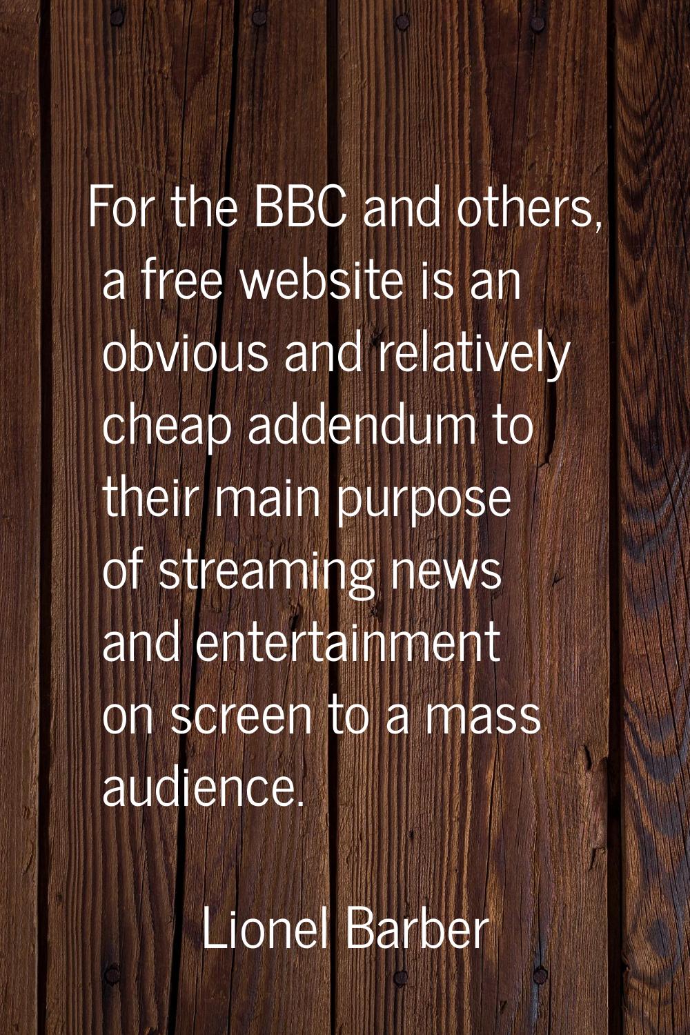 For the BBC and others, a free website is an obvious and relatively cheap addendum to their main pu