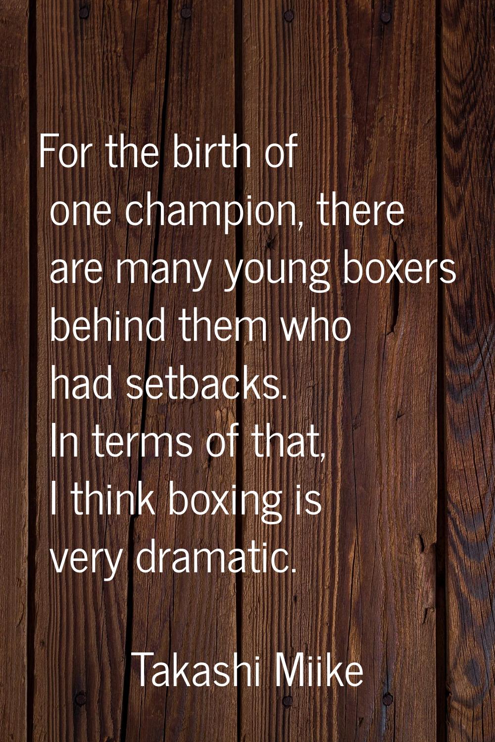 For the birth of one champion, there are many young boxers behind them who had setbacks. In terms o