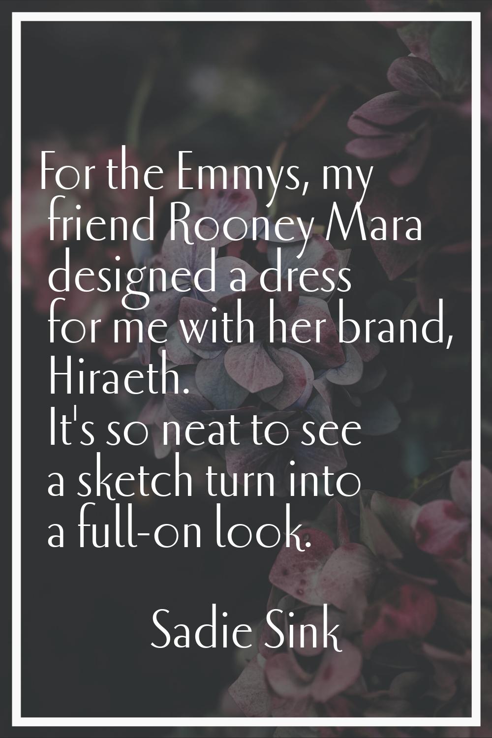 For the Emmys, my friend Rooney Mara designed a dress for me with her brand, Hiraeth. It's so neat 