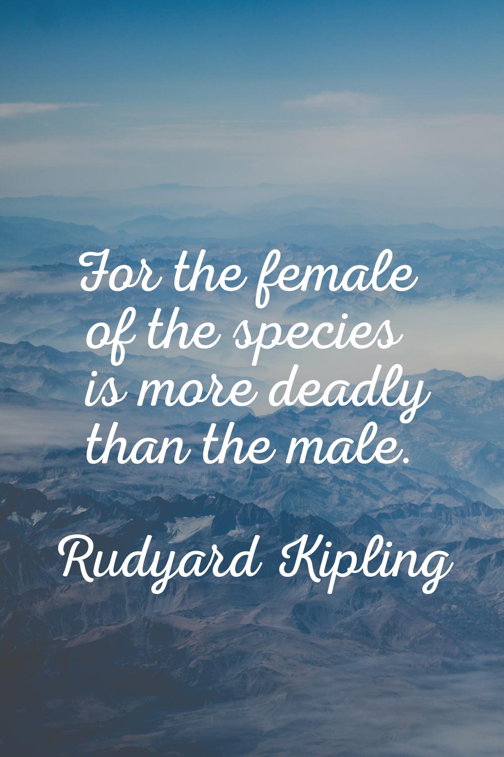 For the female of the species is more deadly than the male.