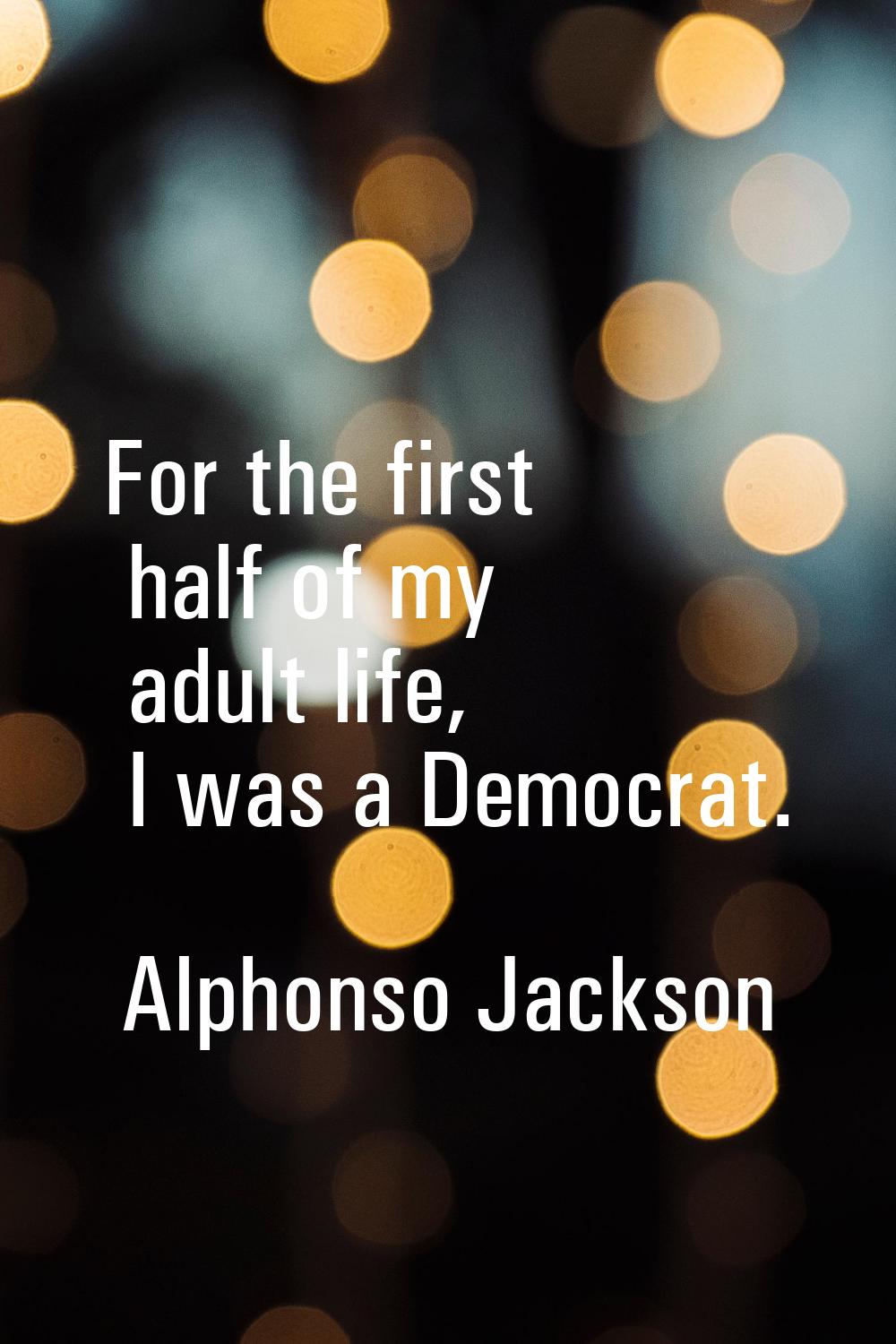 For the first half of my adult life, I was a Democrat.
