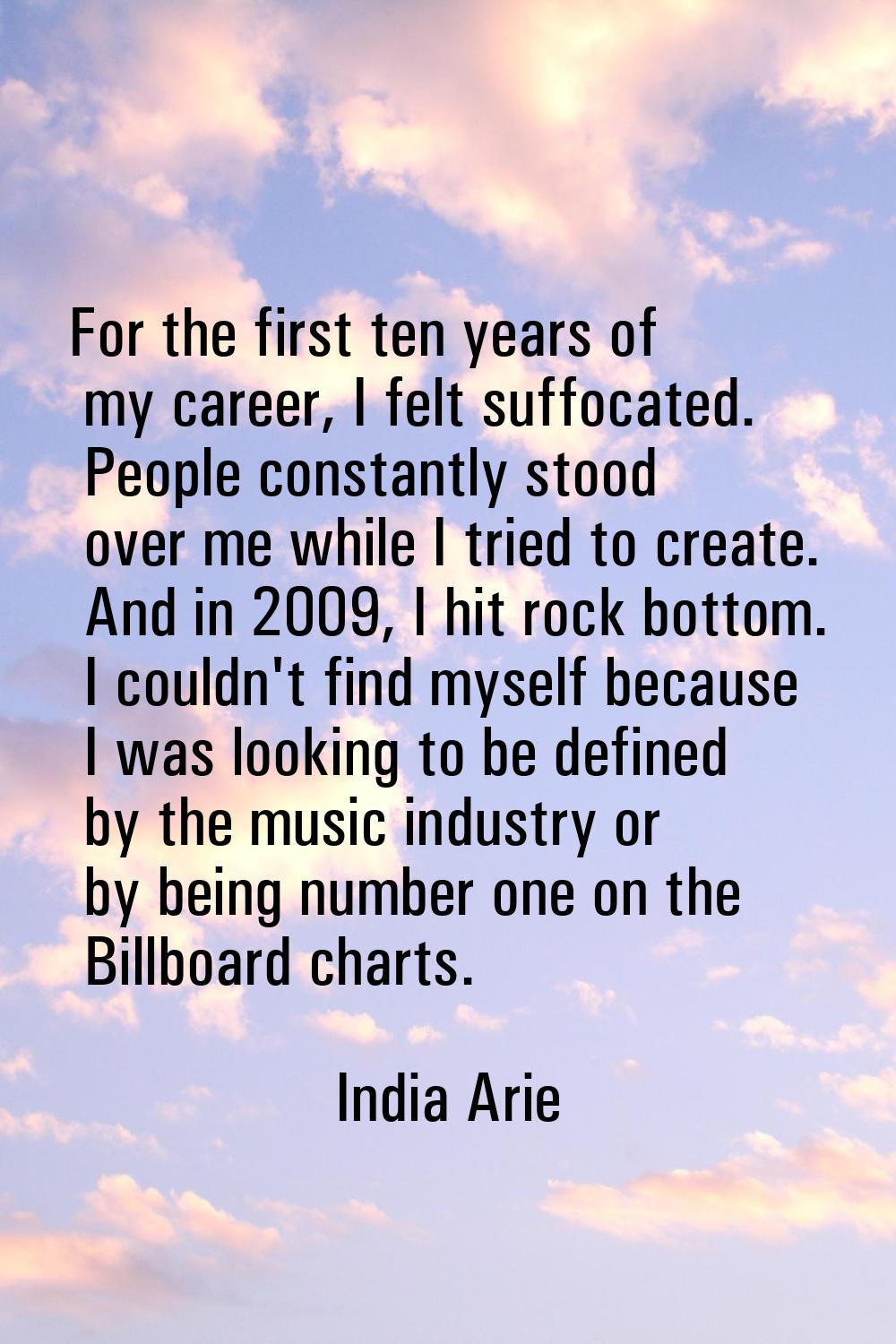 For the first ten years of my career, I felt suffocated. People constantly stood over me while I tr