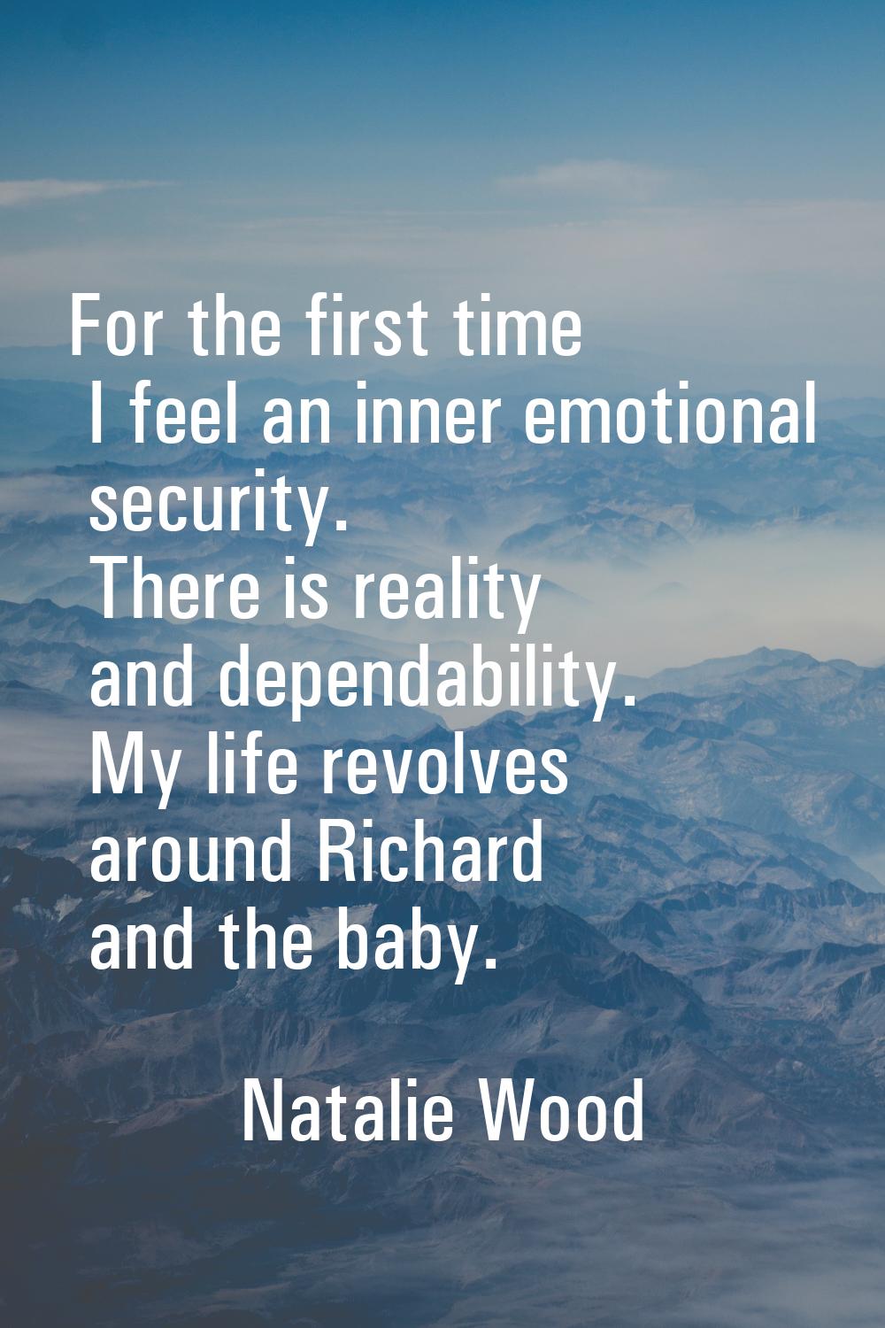 For the first time I feel an inner emotional security. There is reality and dependability. My life 