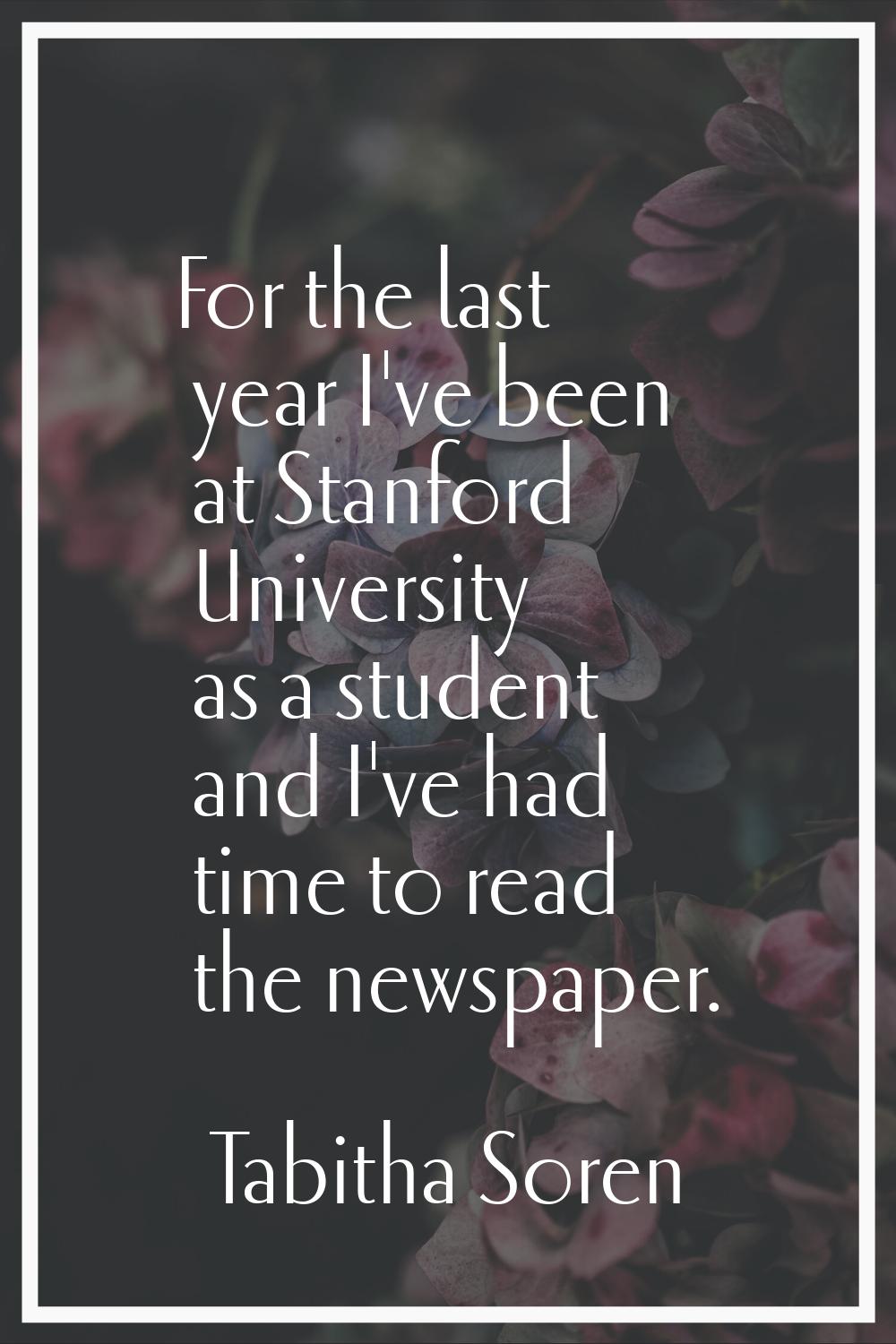 For the last year I've been at Stanford University as a student and I've had time to read the newsp