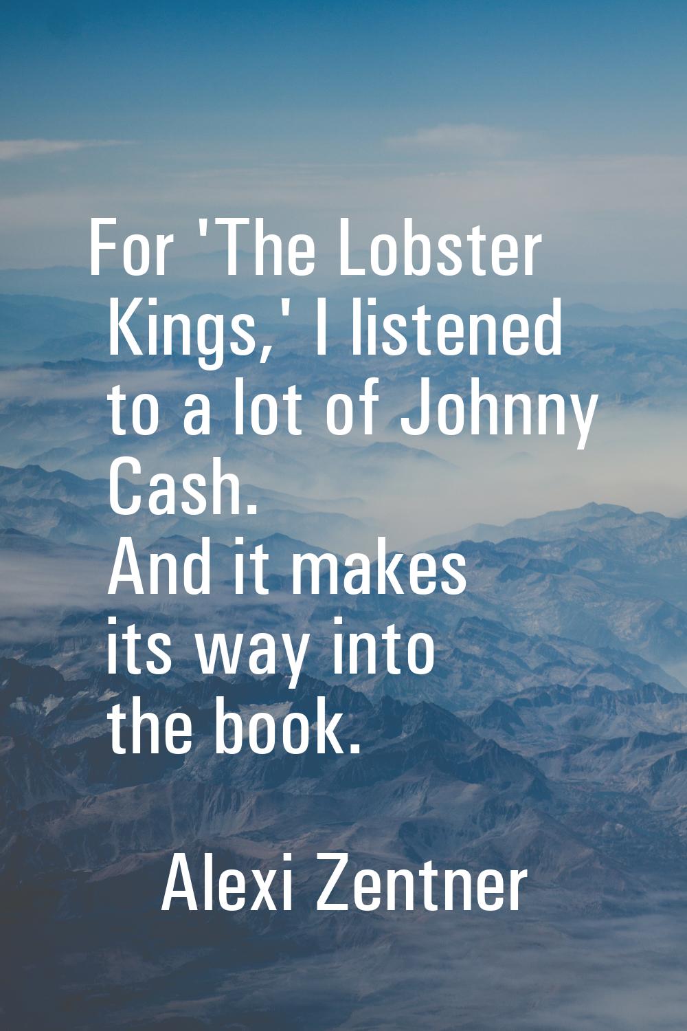 For 'The Lobster Kings,' I listened to a lot of Johnny Cash. And it makes its way into the book.