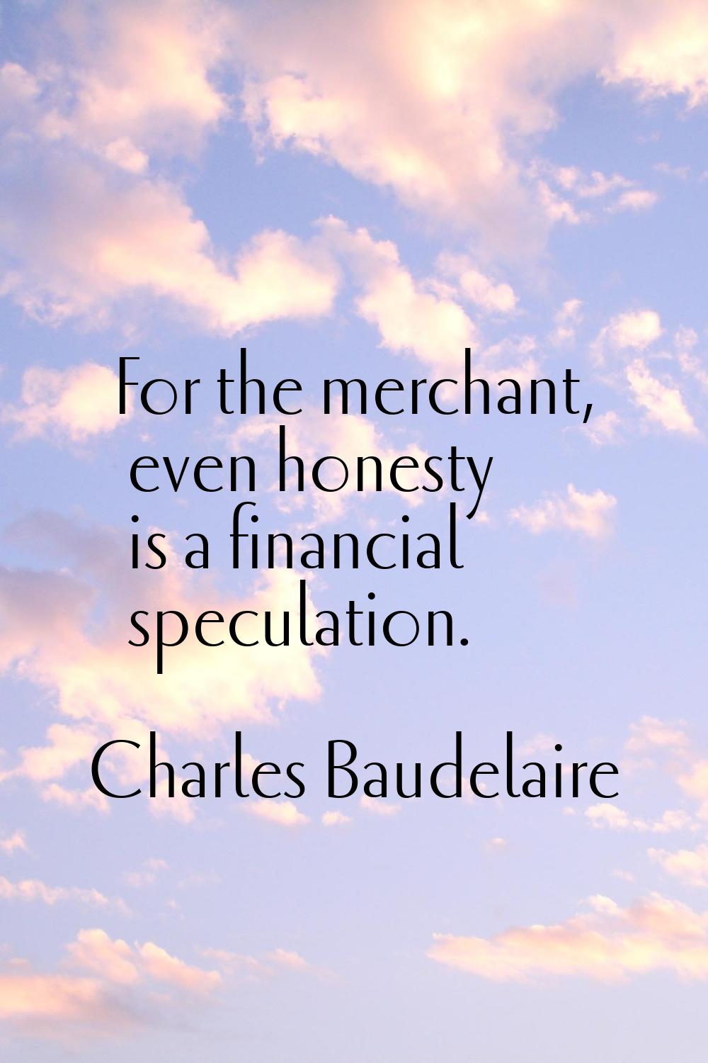 For the merchant, even honesty is a financial speculation.