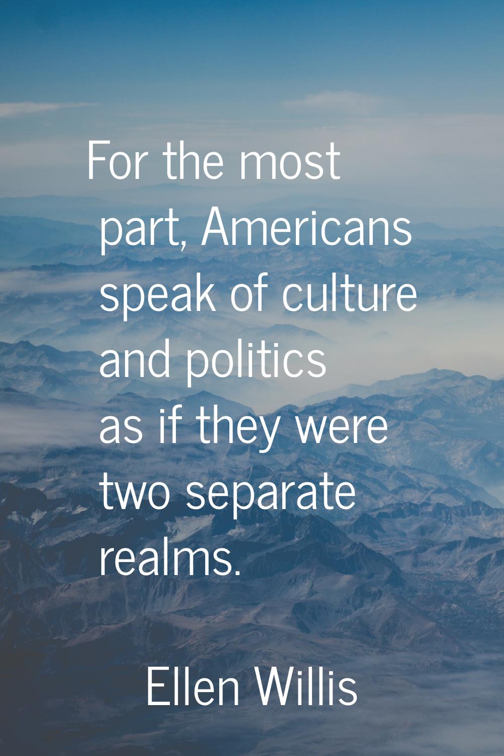 For the most part, Americans speak of culture and politics as if they were two separate realms.