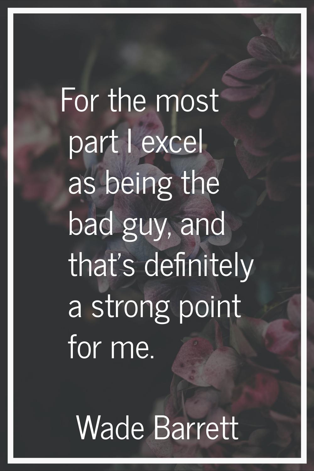 For the most part I excel as being the bad guy, and that's definitely a strong point for me.