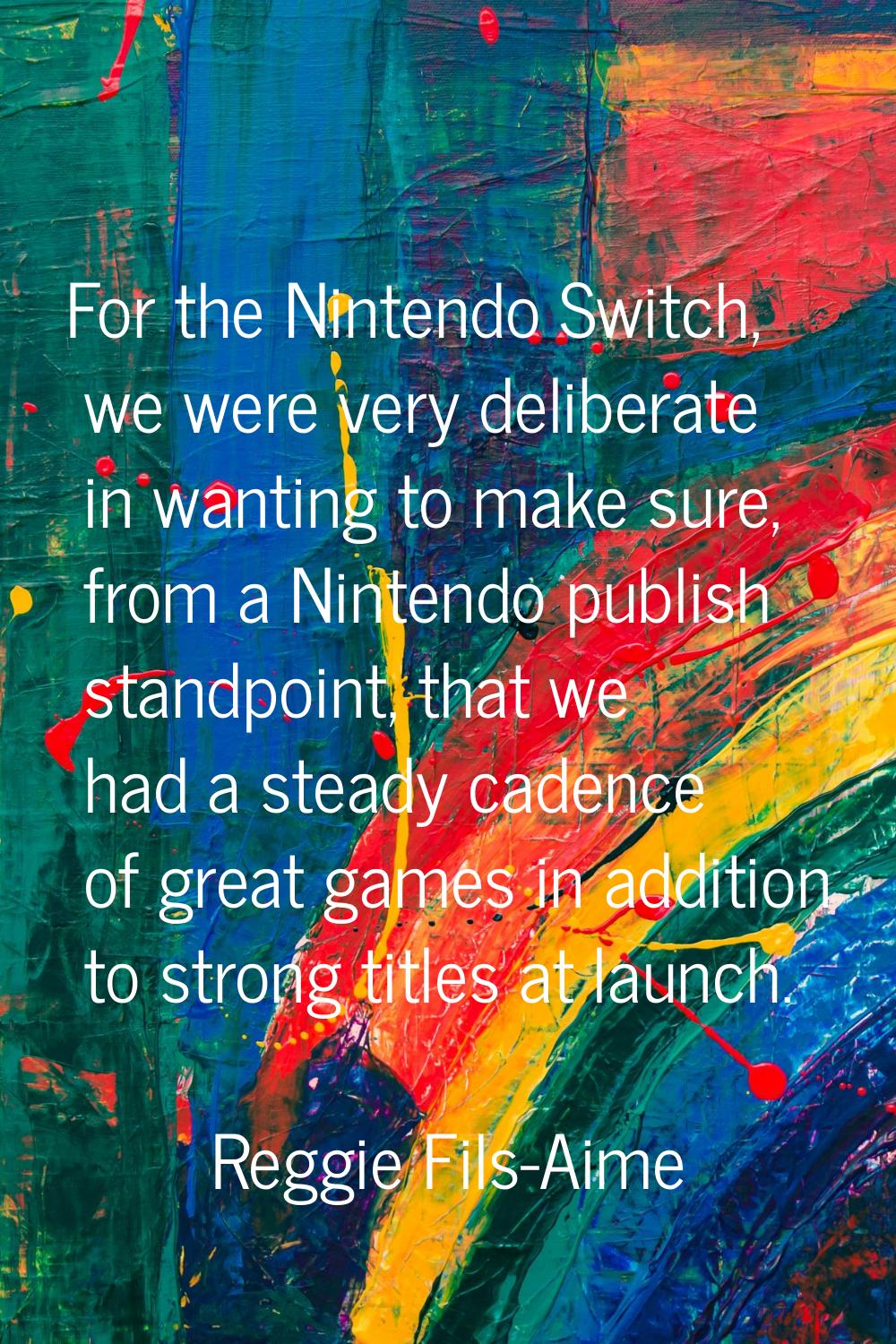 For the Nintendo Switch, we were very deliberate in wanting to make sure, from a Nintendo publish s