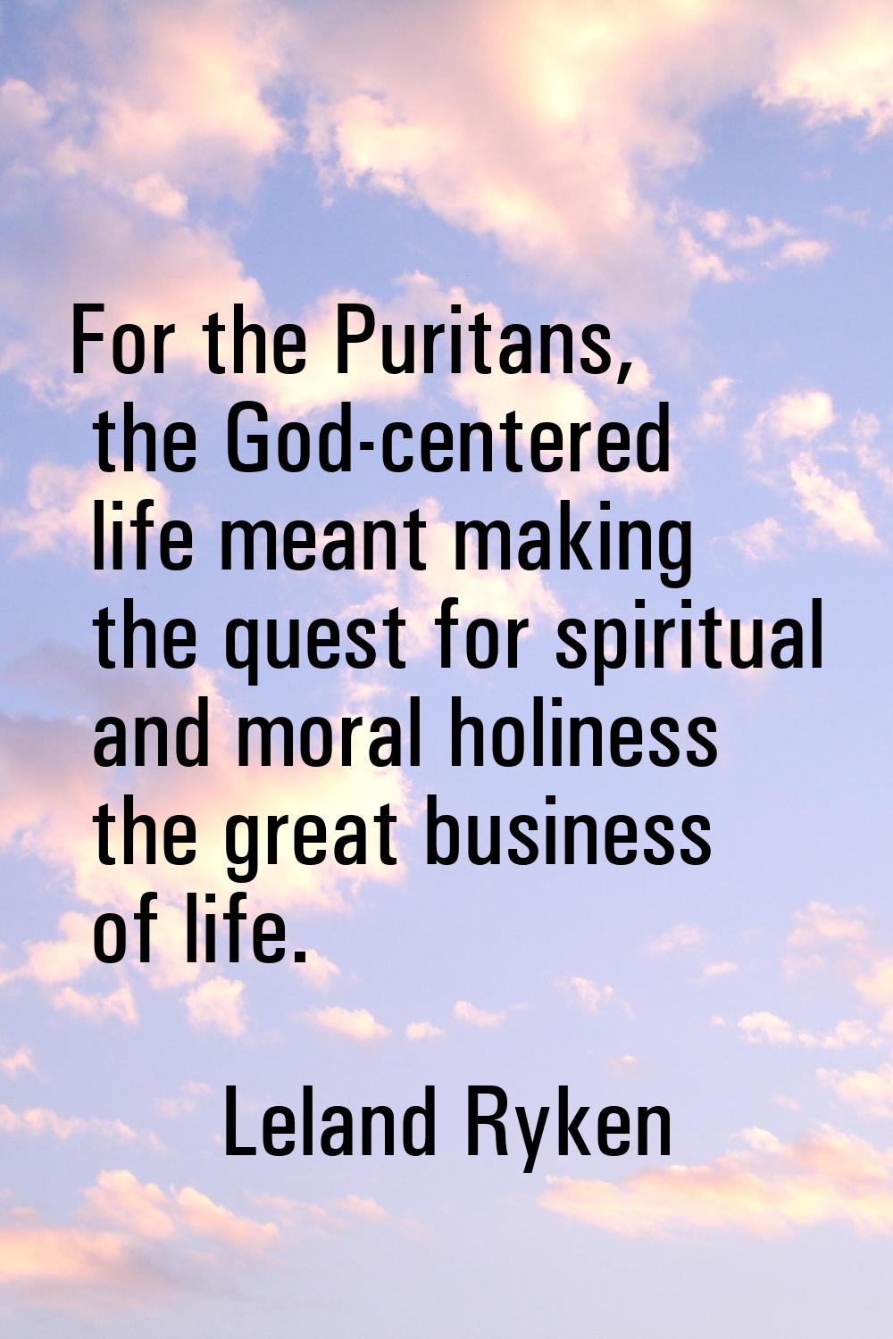 For the Puritans, the God-centered life meant making the quest for spiritual and moral holiness the