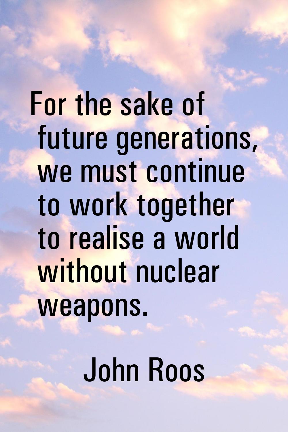 For the sake of future generations, we must continue to work together to realise a world without nu