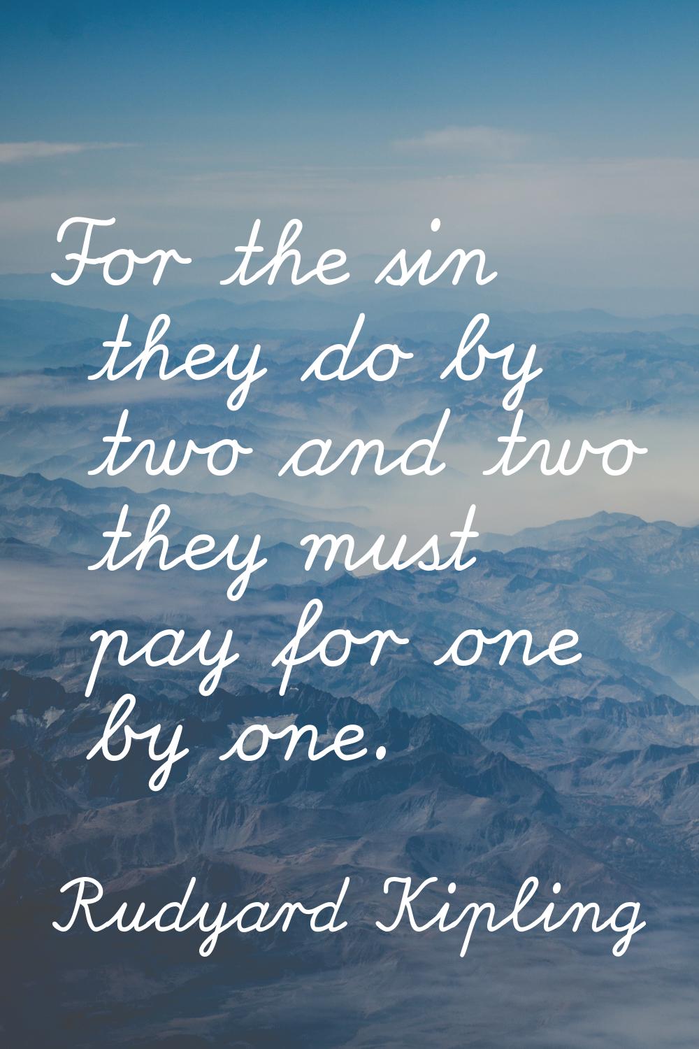For the sin they do by two and two they must pay for one by one.