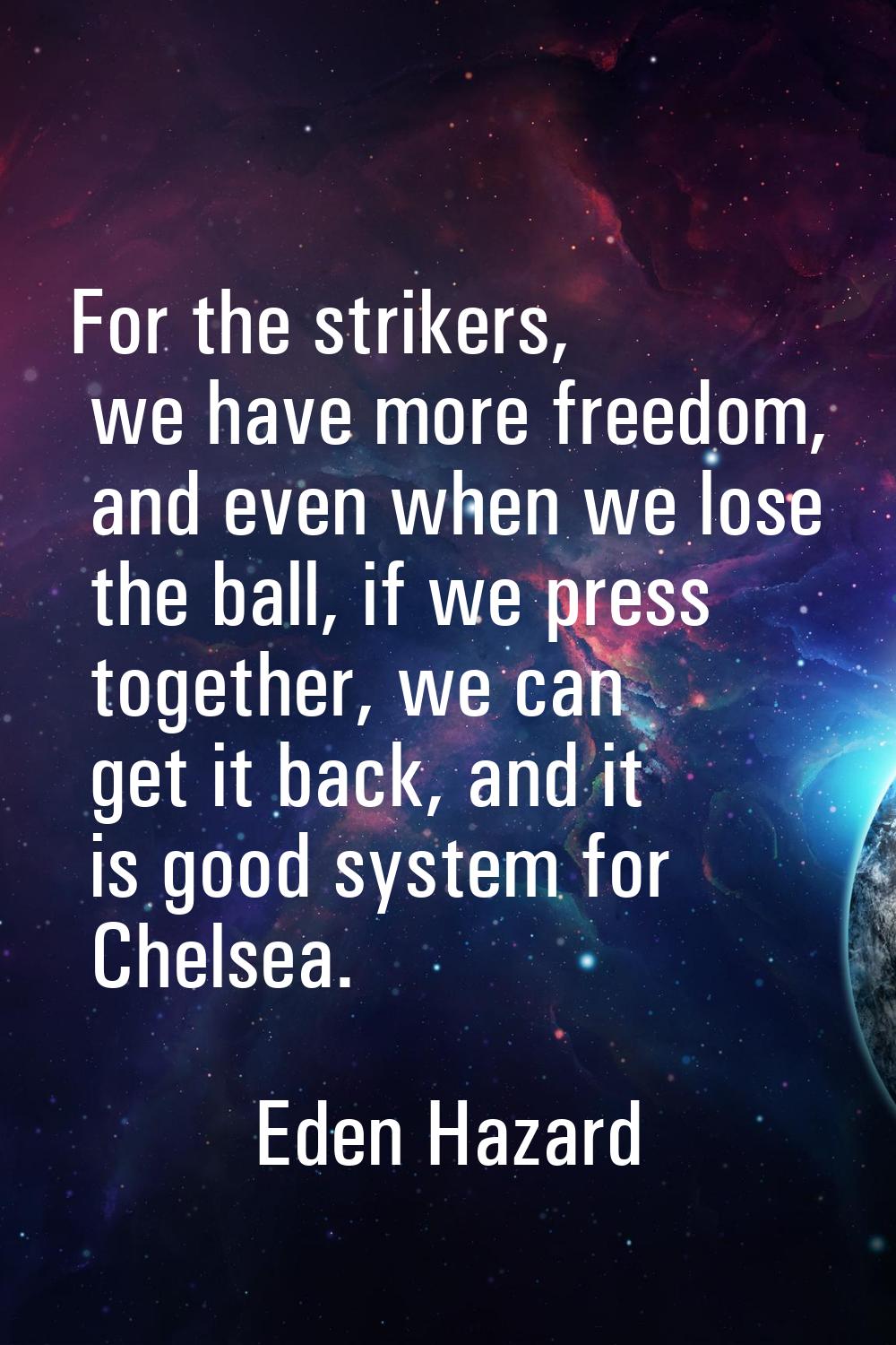 For the strikers, we have more freedom, and even when we lose the ball, if we press together, we ca