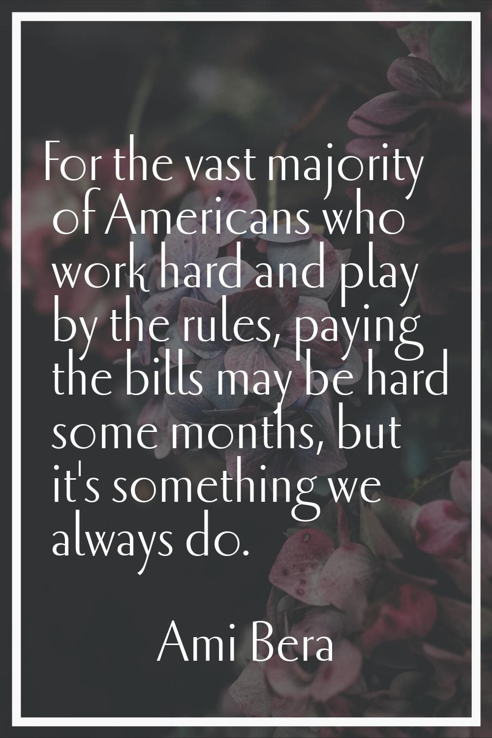 For the vast majority of Americans who work hard and play by the rules, paying the bills may be har