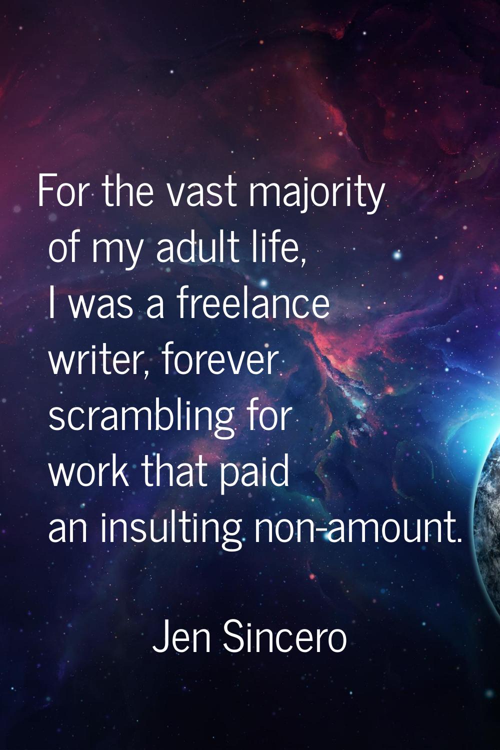 For the vast majority of my adult life, I was a freelance writer, forever scrambling for work that 