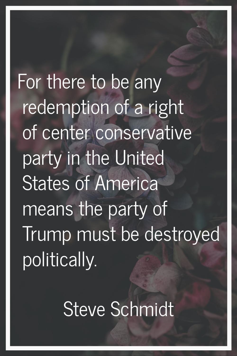 For there to be any redemption of a right of center conservative party in the United States of Amer
