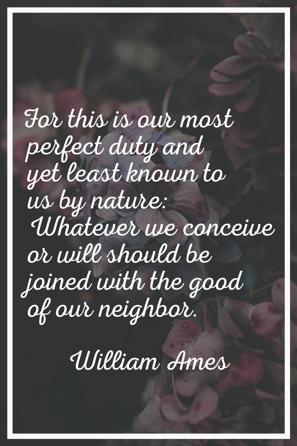 For this is our most perfect duty and yet least known to us by nature: Whatever we conceive or will