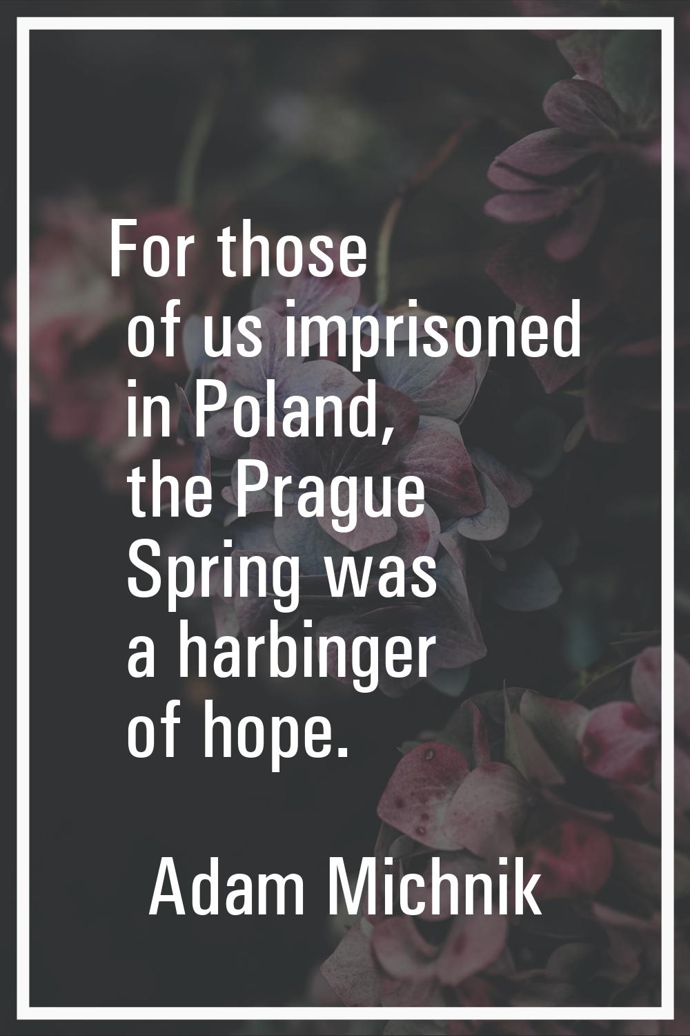 For those of us imprisoned in Poland, the Prague Spring was a harbinger of hope.