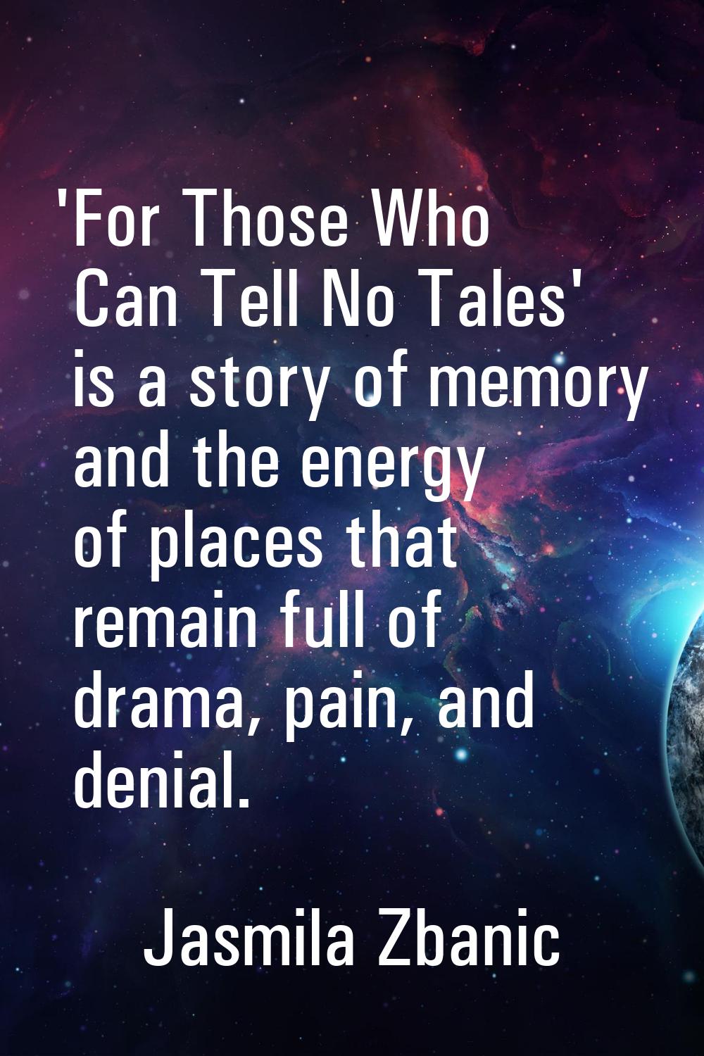 'For Those Who Can Tell No Tales' is a story of memory and the energy of places that remain full of