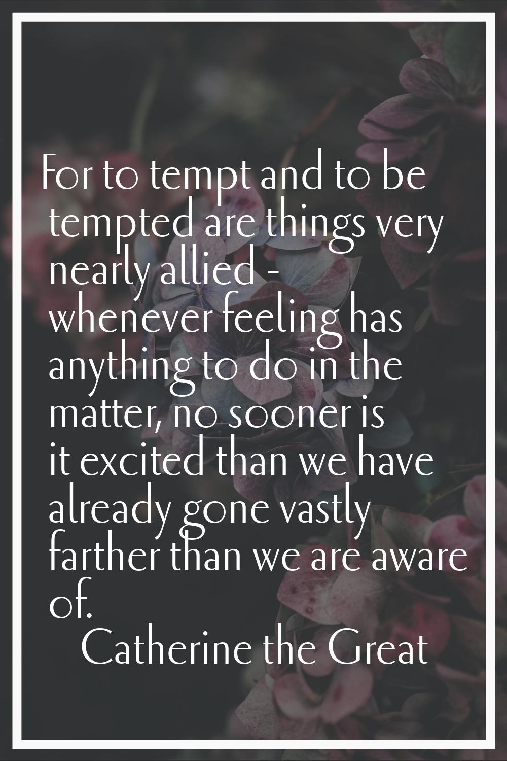 For to tempt and to be tempted are things very nearly allied - whenever feeling has anything to do 