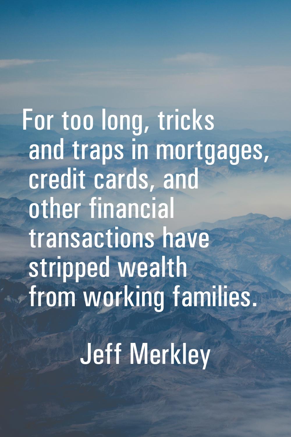For too long, tricks and traps in mortgages, credit cards, and other financial transactions have st