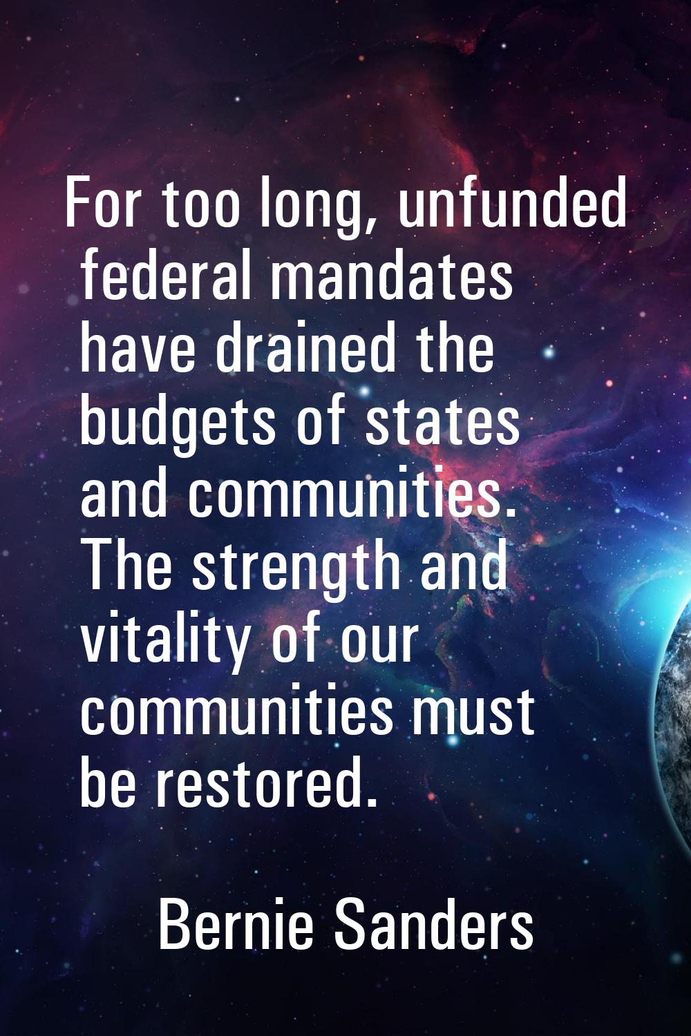 For too long, unfunded federal mandates have drained the budgets of states and communities. The str