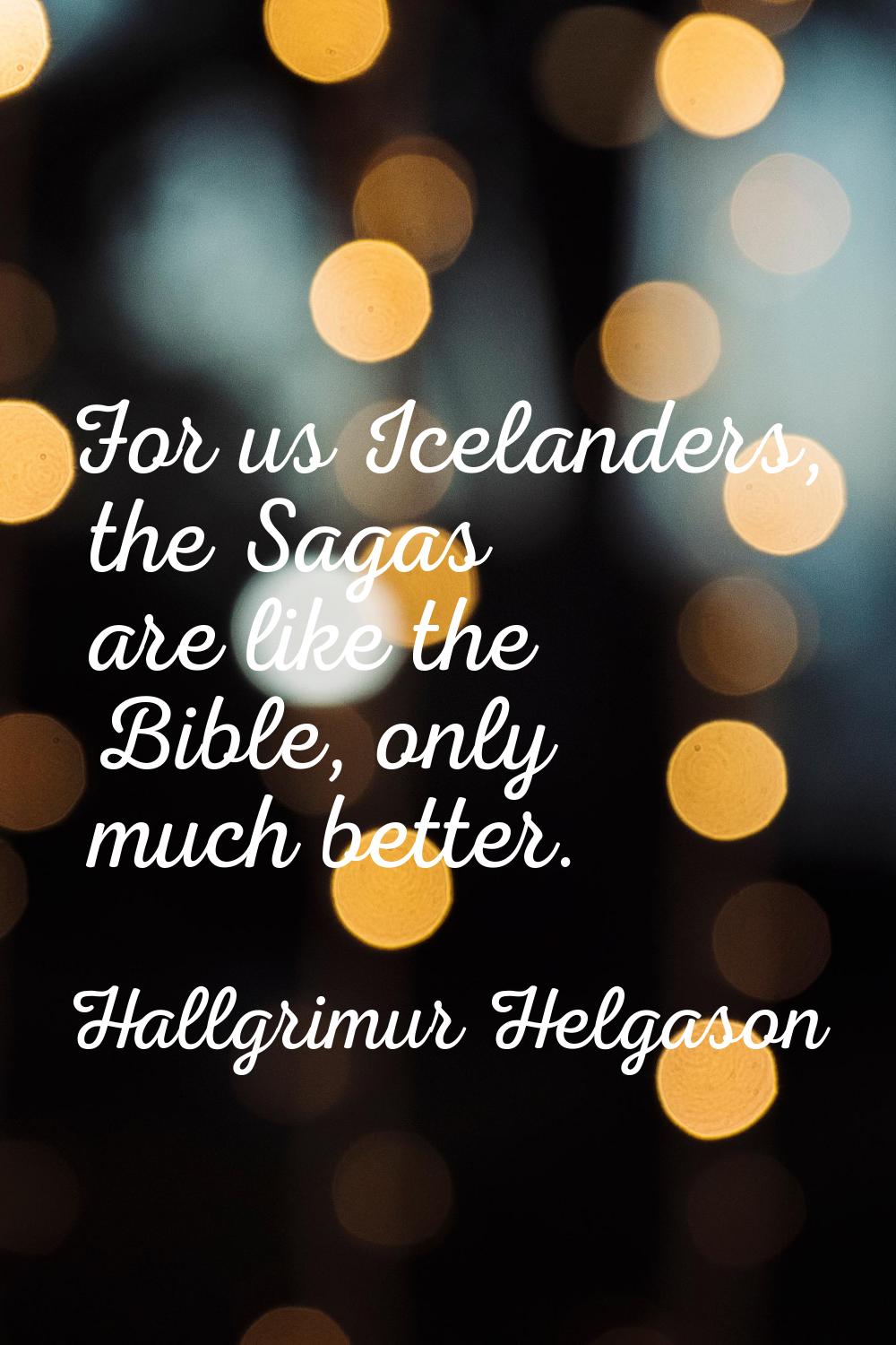 For us Icelanders, the Sagas are like the Bible, only much better.