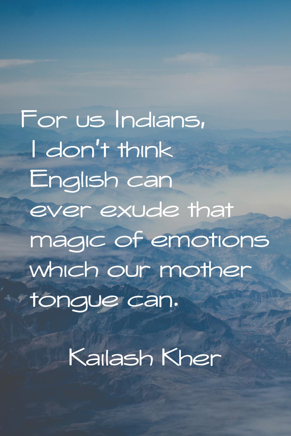 For us Indians, I don't think English can ever exude that magic of emotions which our mother tongue