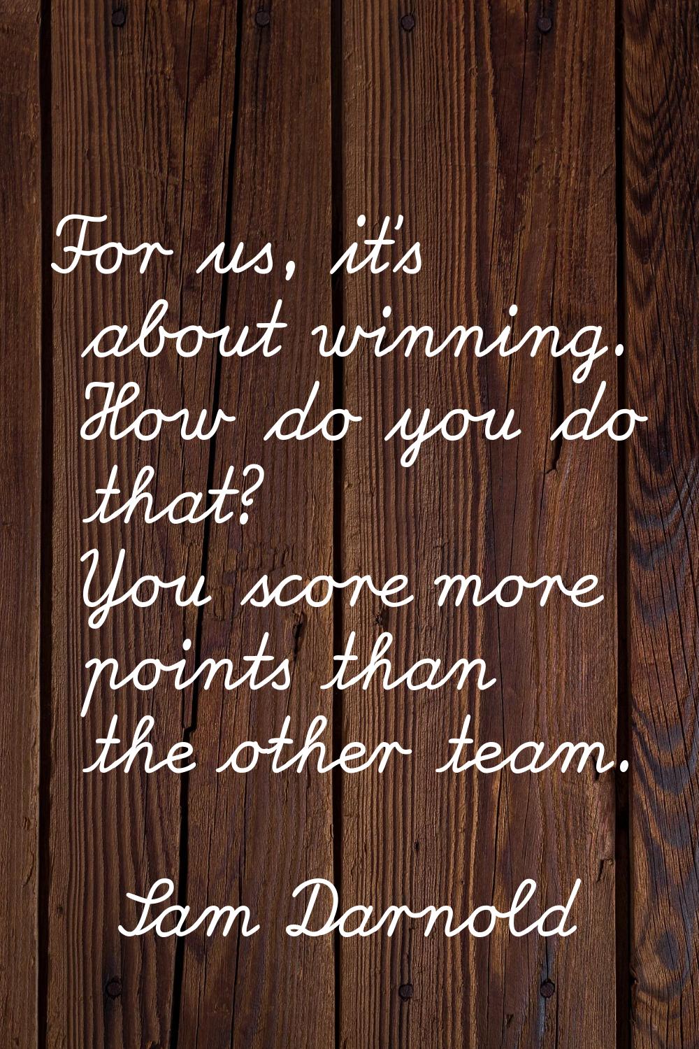 For us, it's about winning. How do you do that? You score more points than the other team.