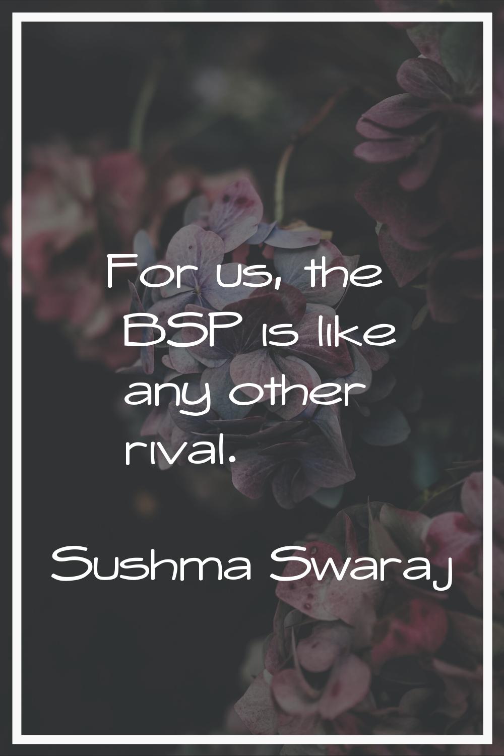 For us, the BSP is like any other rival.