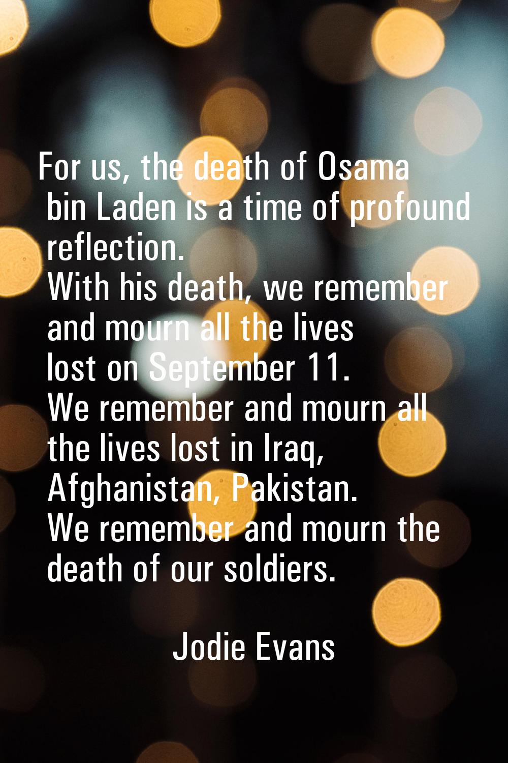 For us, the death of Osama bin Laden is a time of profound reflection. With his death, we remember 