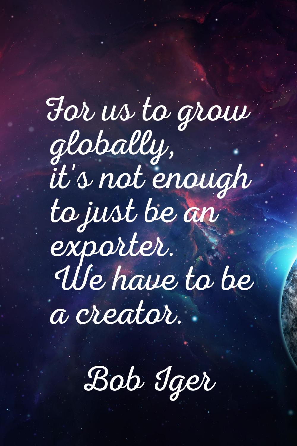 For us to grow globally, it's not enough to just be an exporter. We have to be a creator.