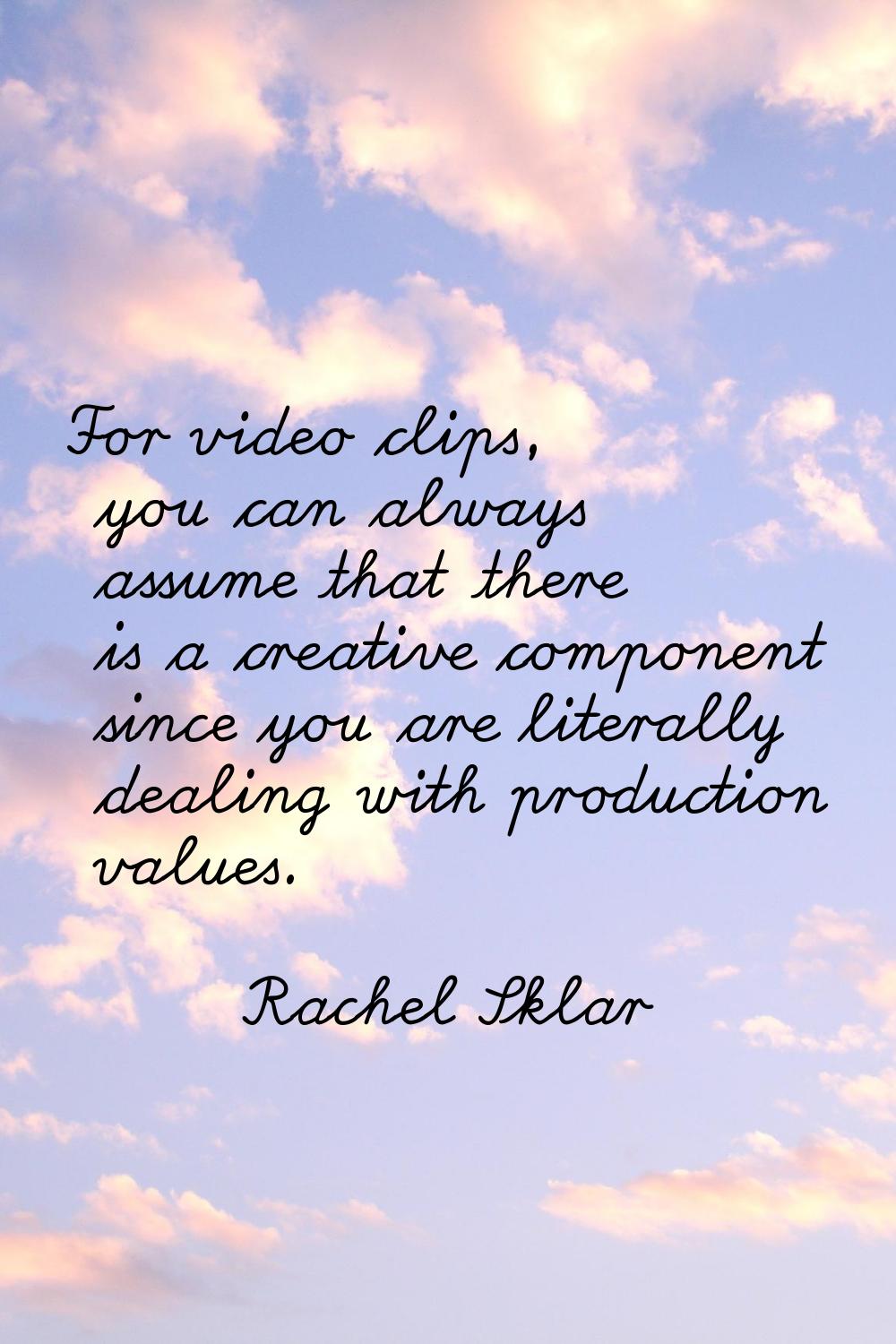 For video clips, you can always assume that there is a creative component since you are literally d
