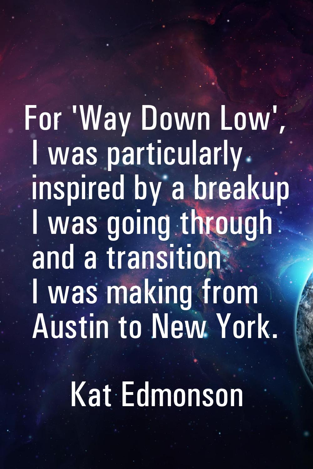 For 'Way Down Low', I was particularly inspired by a breakup I was going through and a transition I