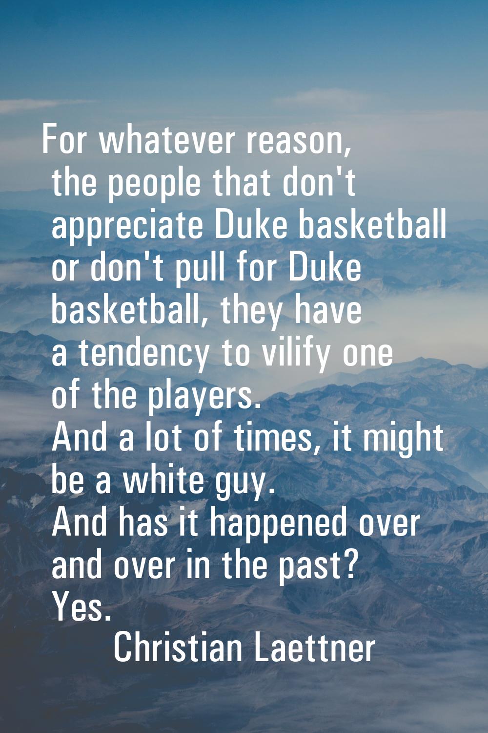 For whatever reason, the people that don't appreciate Duke basketball or don't pull for Duke basket