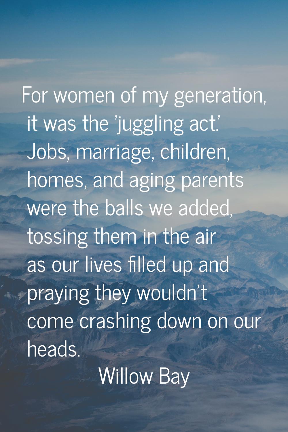 For women of my generation, it was the 'juggling act.' Jobs, marriage, children, homes, and aging p