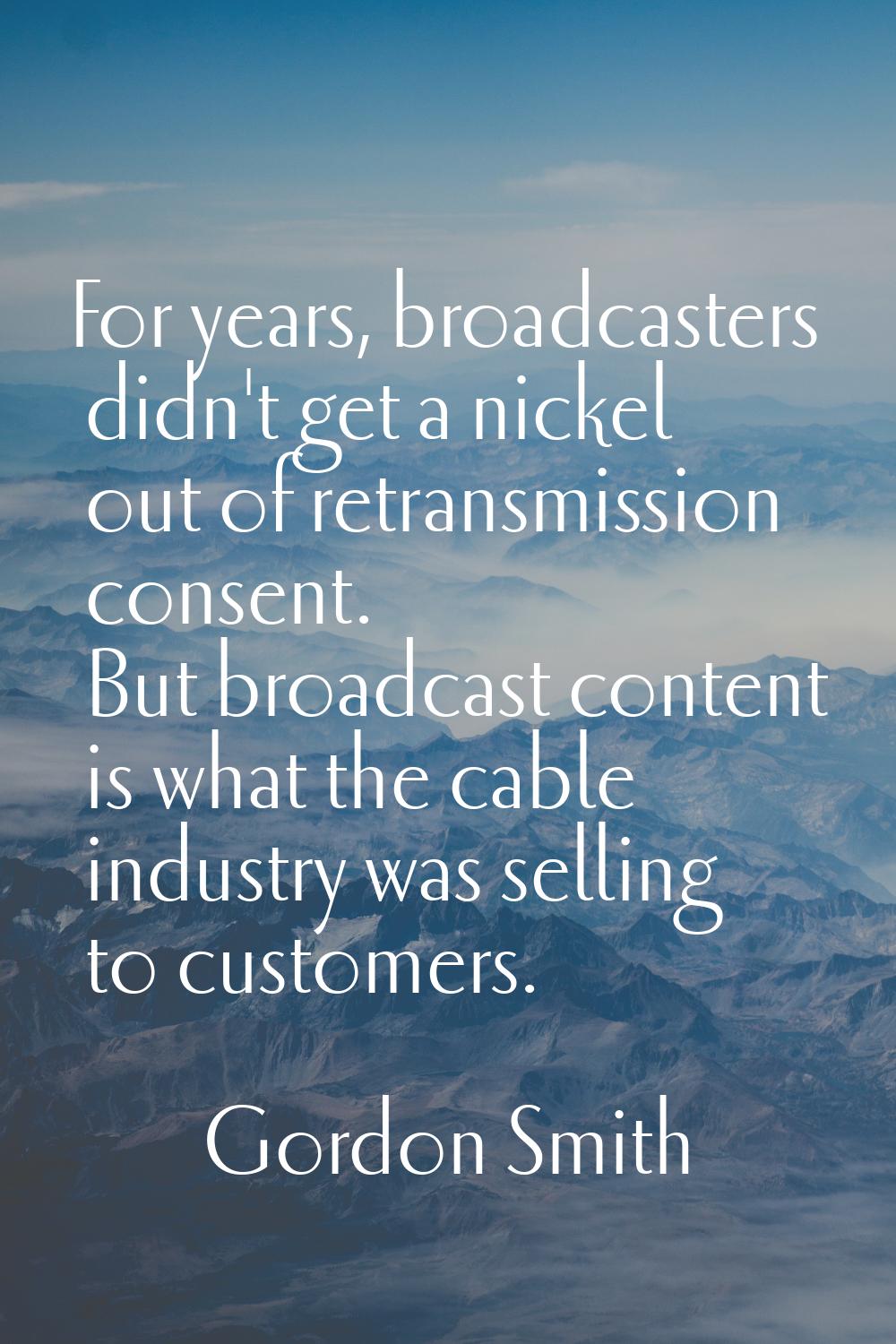 For years, broadcasters didn't get a nickel out of retransmission consent. But broadcast content is