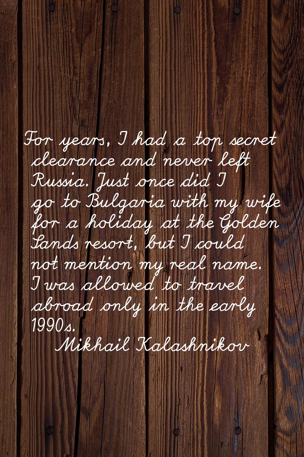 For years, I had a top secret clearance and never left Russia. Just once did I go to Bulgaria with 
