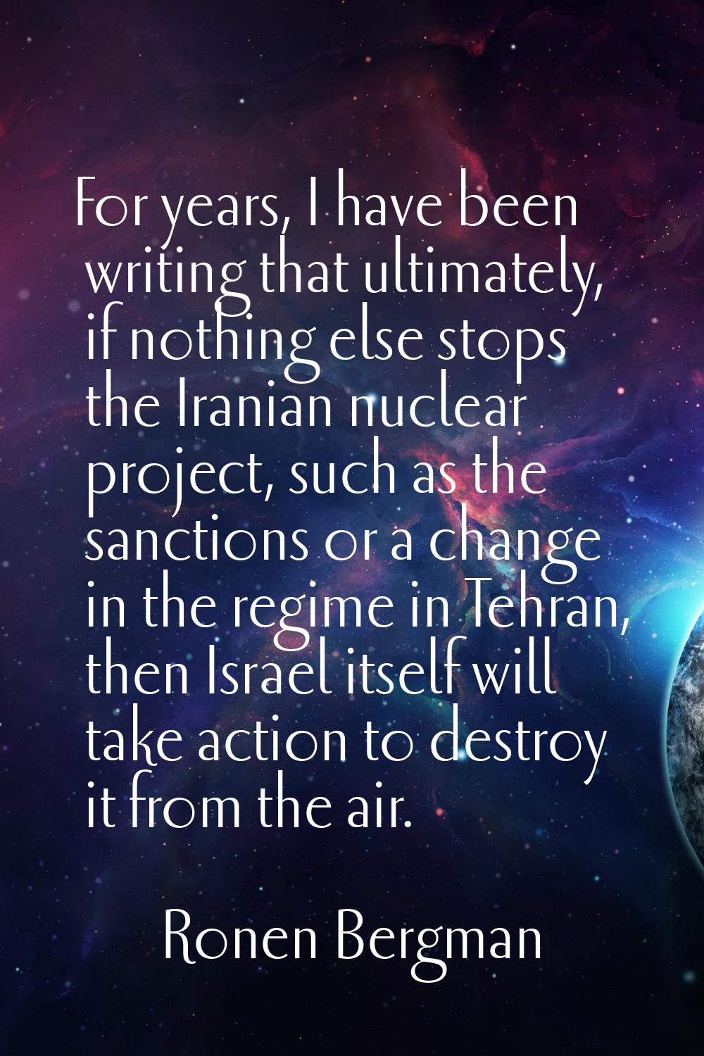 For years, I have been writing that ultimately, if nothing else stops the Iranian nuclear project, 