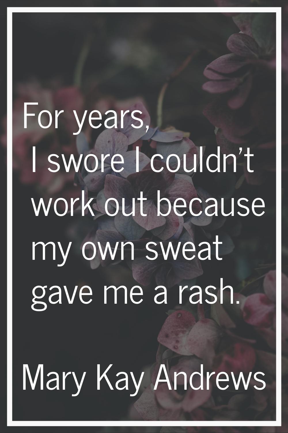 For years, I swore I couldn't work out because my own sweat gave me a rash.