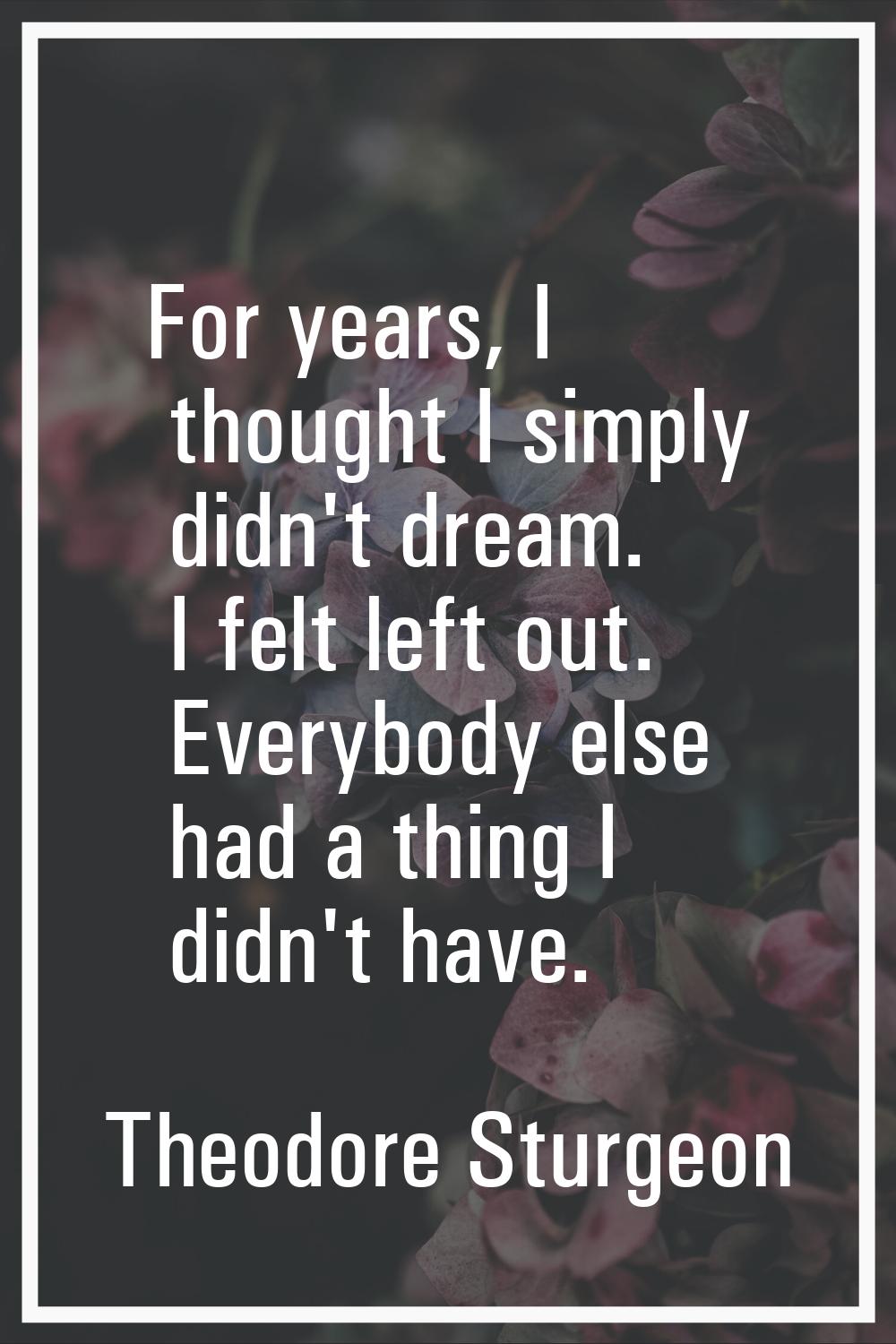 For years, I thought I simply didn't dream. I felt left out. Everybody else had a thing I didn't ha