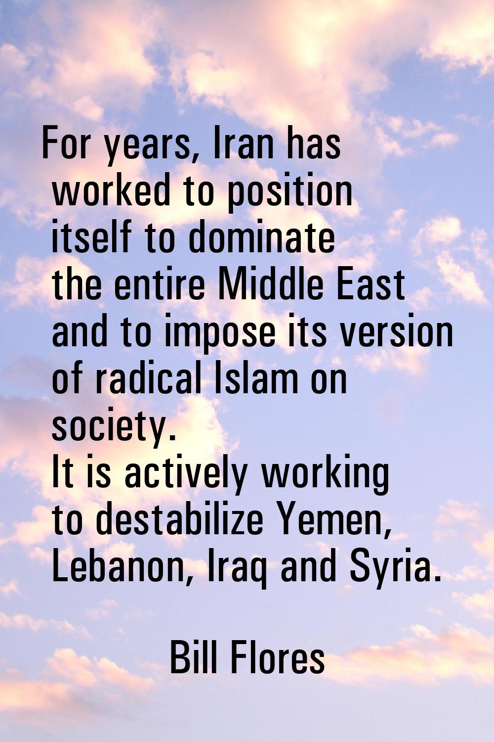 For years, Iran has worked to position itself to dominate the entire Middle East and to impose its 