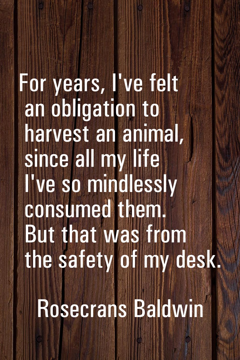 For years, I've felt an obligation to harvest an animal, since all my life I've so mindlessly consu