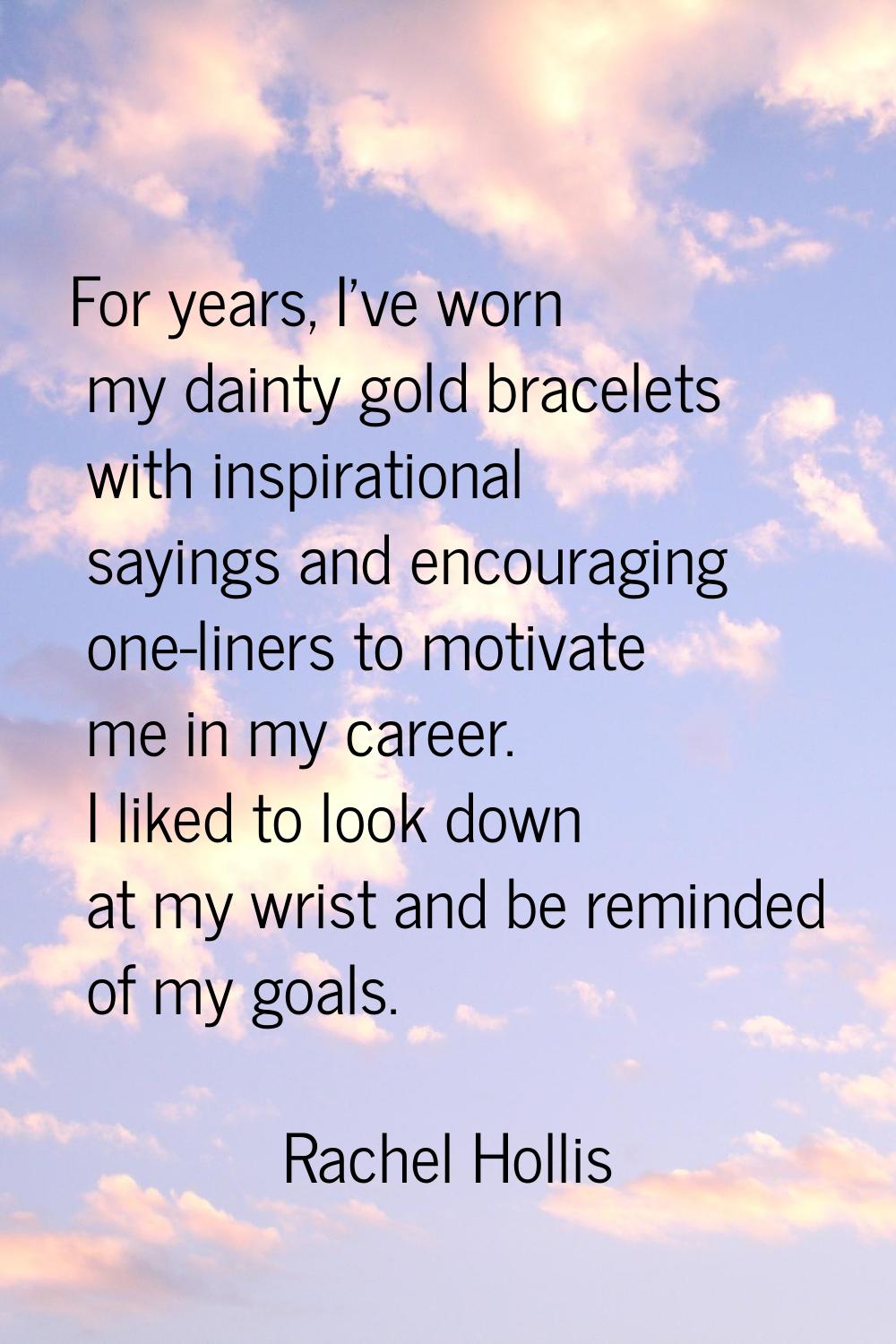 For years, I've worn my dainty gold bracelets with inspirational sayings and encouraging one-liners